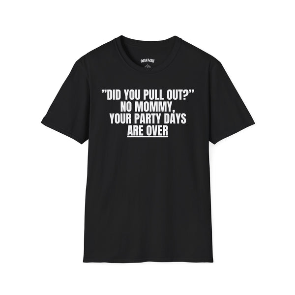 DID YOU PULL OUT? NO MOMMY, YOUR PARTY DAYS ARE OVER T-SHIRT