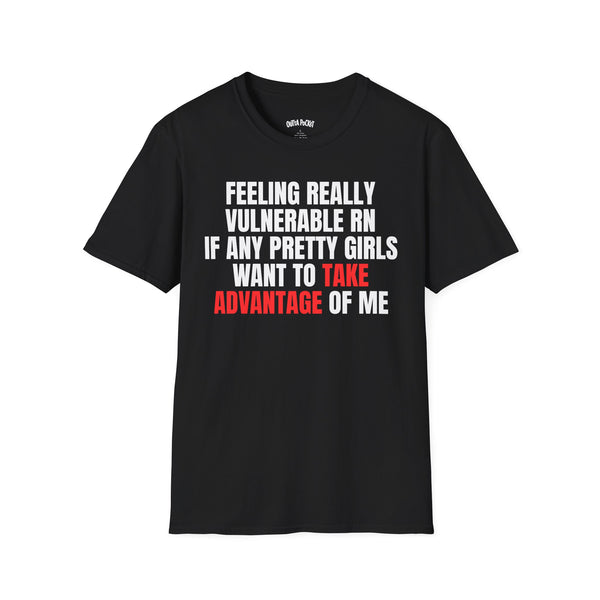 FEELING REALLY VULNERABLE RN IF ANY PRETTY GIRLS WANT TO TAKE ADVANTAGE OF ME COLORED T-SHIRT