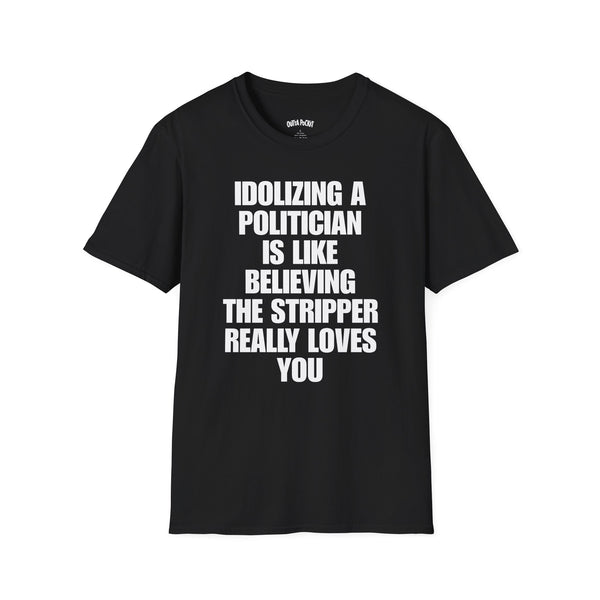 IDOLIZING A POLITICIAN IS LIKE BELIEVING THE STRIPPER REALLY LOVES YOU T-SHIRT