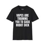 VAPES ARE TRAINING YOU TO SUCK ROBOT DICK T-SHIRT