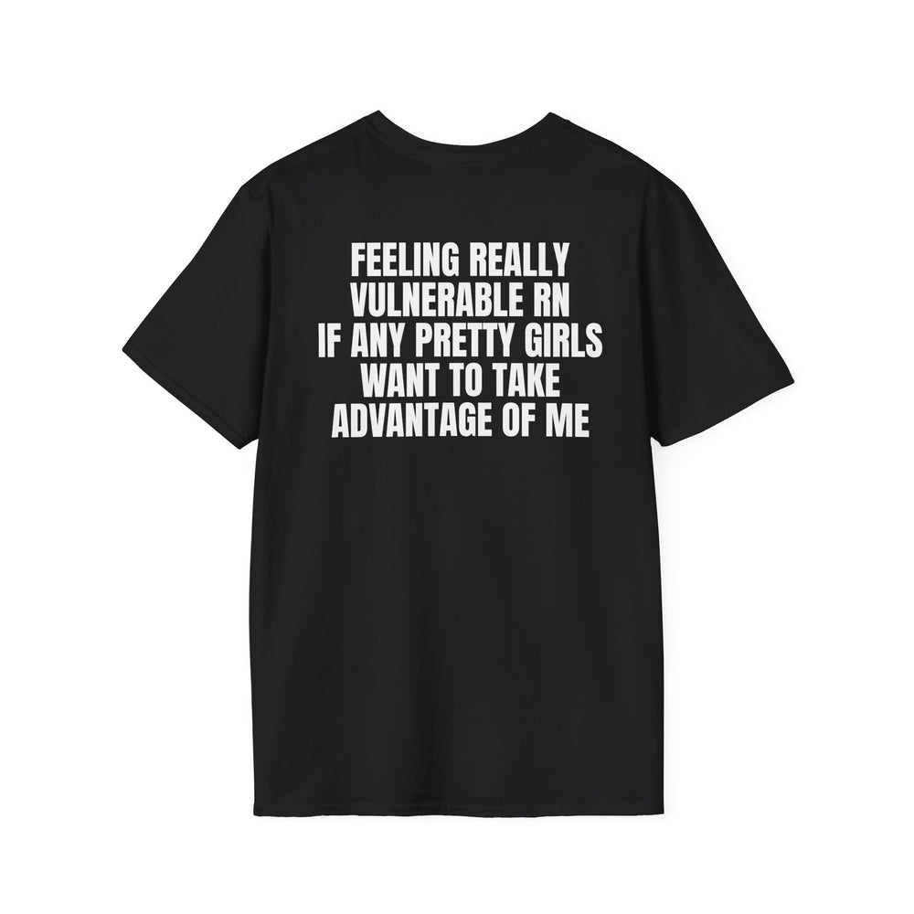 FEELING REALLY VULNERABLE RN IF ANY PRETTY GIRLS WANT TO TAKE ADVANTAGE OF ME BACKPRINT T-SHIRT