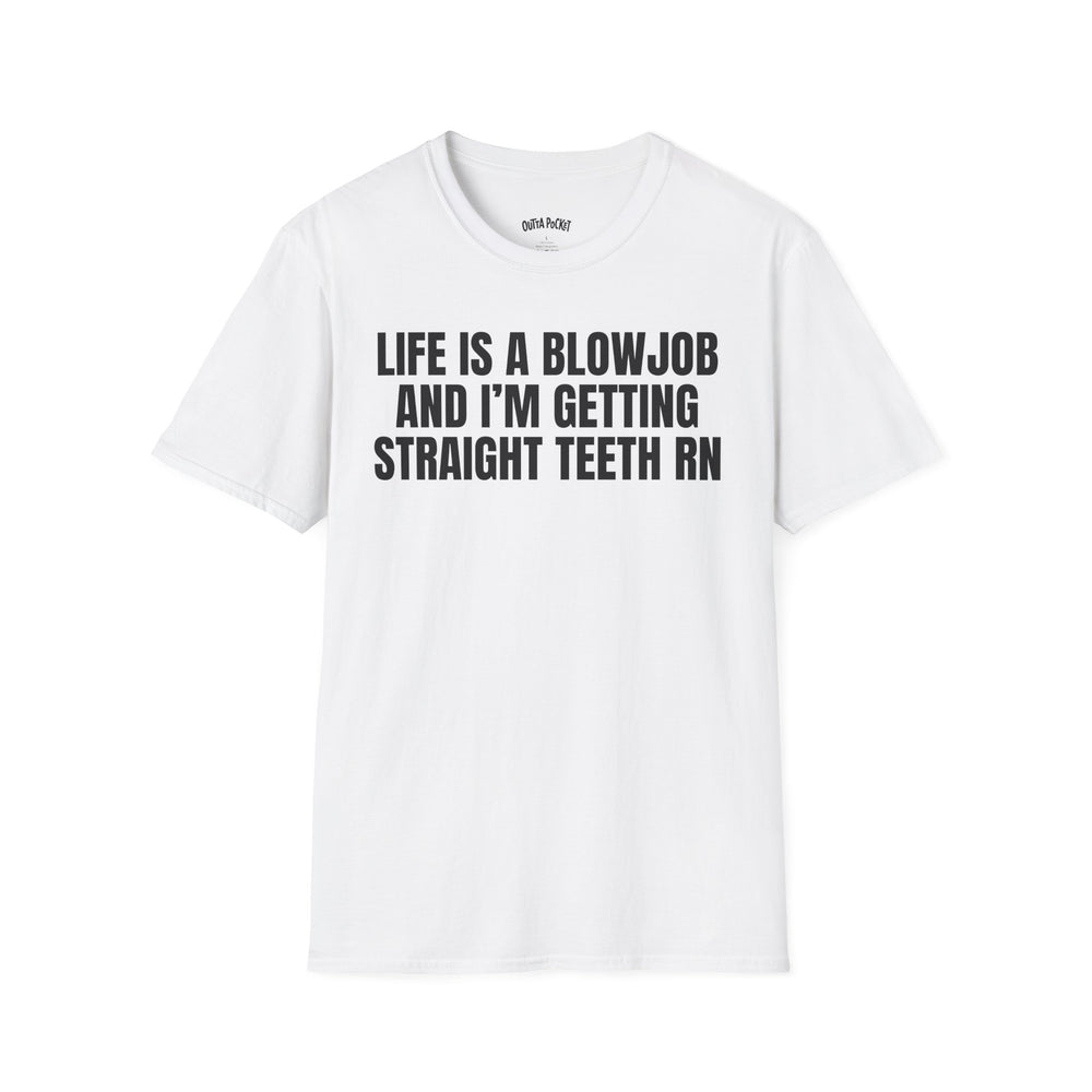 LIFE IS A BLOWJOB AND I'M GETTIN STRAIGHT TEETH RN T-SHIRT