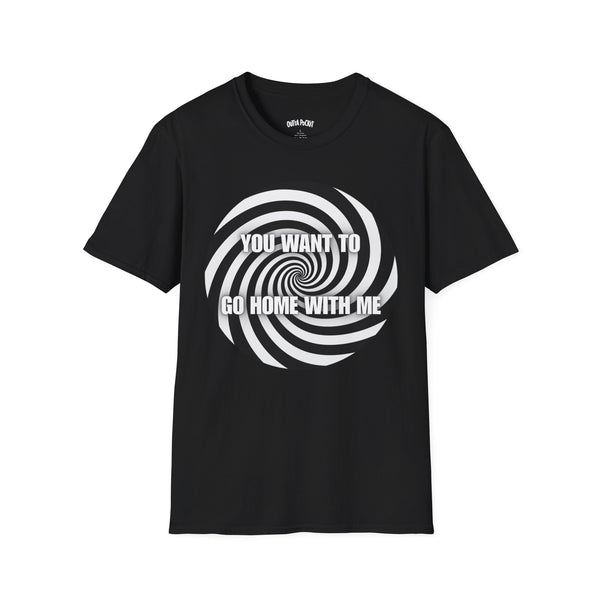 YOU WANT TO GO HOME WITH ME T-SHIRT