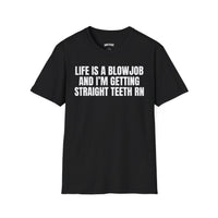 LIFE IS A BLOWJOB AND I'M GETTIN STRAIGHT TEETH RN T-SHIRT