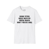 SEEING TITTIES REALLY HELPS MY MENTAL HEALTH WON'T YOU BE A DOLL T-SHIRT