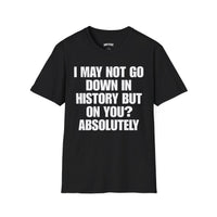 I MAY NOT GO DOWN HISTORY BUT ON YOU? ABSOLUTELY