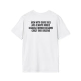 MEN WITH GOOD DICK ARE ALWAYS SINGLE BECAUSE WOMEN BECOME CRAZY AND ABUSIVE BACKPRINT T-SHIRT