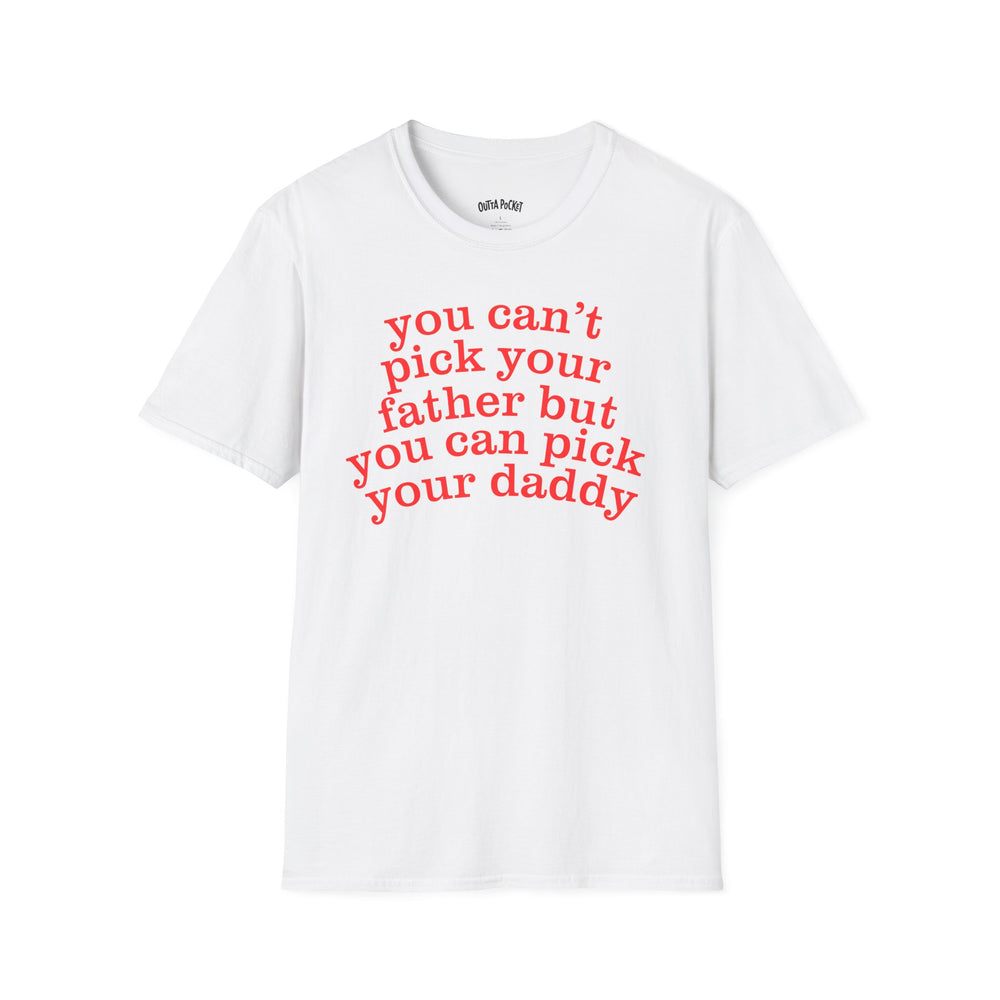 YOU CAN'T PICK YOUR FATHER BUT YOU CAN PICK YOUR DADDY T-SHIRT