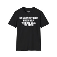 NO MORE FREE DICK I NEED HELP WITH MY BILLS TOO BITCH T-SHIRT
