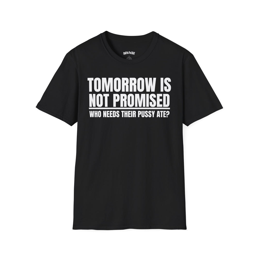 TOMORROW IS NOT PROMISED WHO NEEDS THEIR PUSSY ATE? T-SHIRT