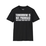 TOMORROW IS NOT PROMISED WHO NEEDS THEIR PUSSY ATE? T-SHIRT