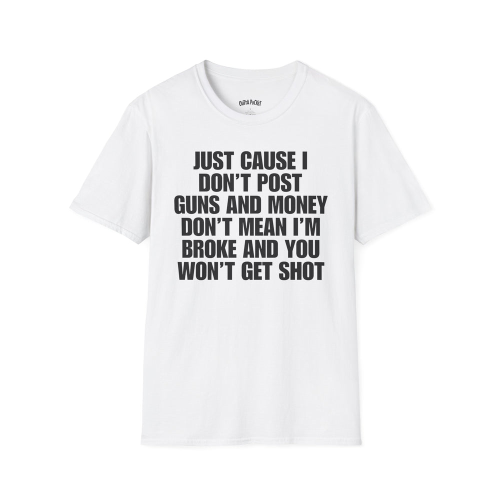 JUST CAUSE I DON'T POST GUNS AND MONEY DON'T MEAN I'M BROKE AND YOU WON'T GET SHOT T-SHIRT