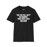 DID YOU PULL OUT? NO MOMMY, YOUR PARTY DAYS ARE OVER T-SHIRT