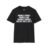 HAVING A FEMALE FRIEND IS LIKE RAISING A CHICKEN ONE DAY YOU'LL EAT IT