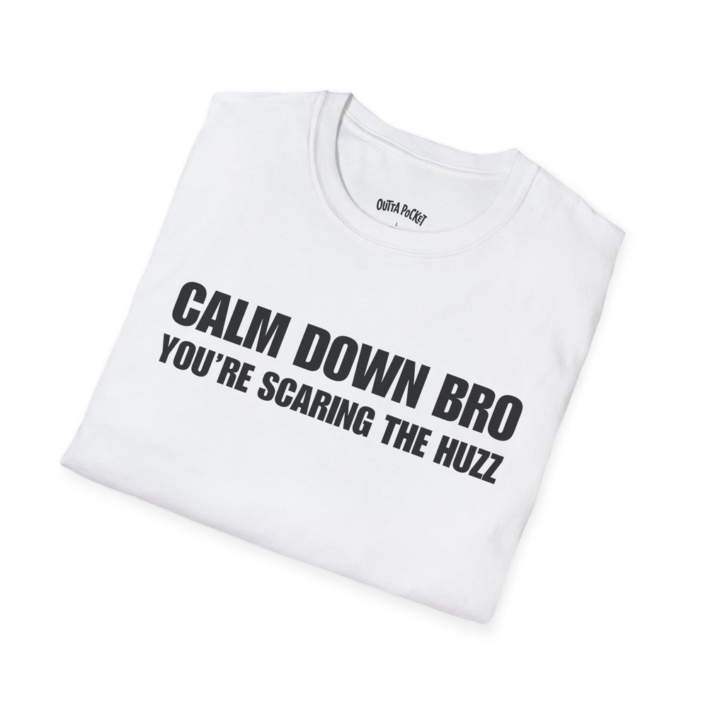 CALM DOWN BRO YOU'RE SCARING THE HUZZ