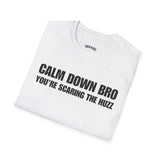 CALM DOWN BRO YOU'RE SCARING THE HUZZ