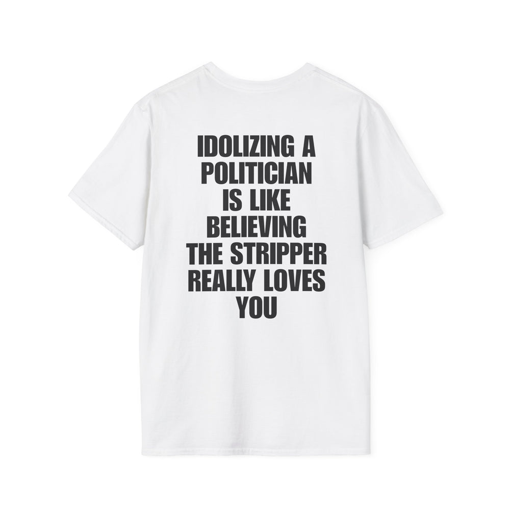 IDOLIZING A POLITICIAN IS LIKE BELIEVING THE STRIPPER REALLY LOVES YOU BACKPRINT T-SHIRT