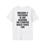 IDOLIZING A POLITICIAN IS LIKE BELIEVING THE STRIPPER REALLY LOVES YOU BACKPRINT
