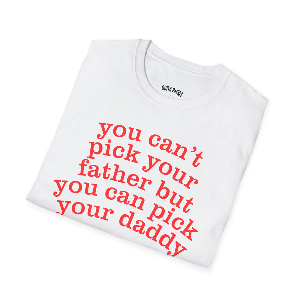 YOU CAN'T PICK YOUR FATHER BUT YOU CAN PICK YOUR DADDY