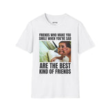 FRIENDS WHO MAKE YOU SMILE WHEN YOU'RE SAD ARE THE BEST KIND OF FRIENDS T-SHIRT