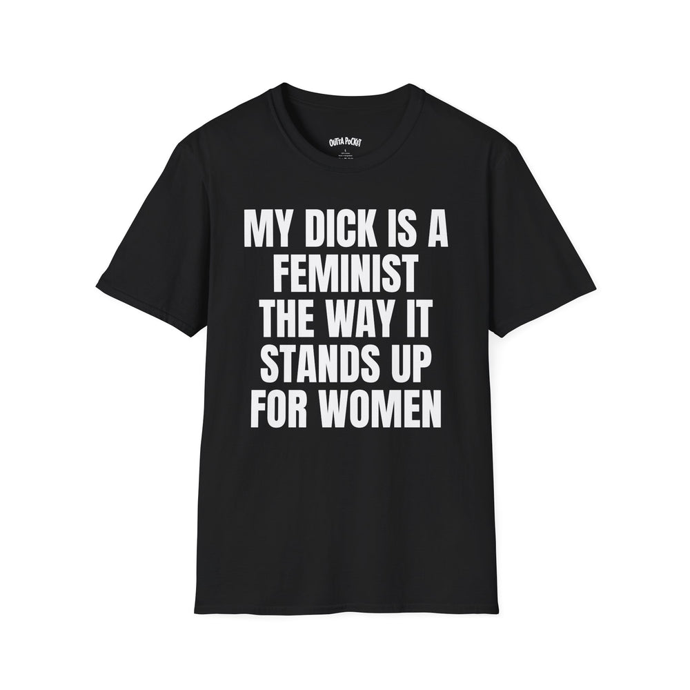 MY DICK IS A FEMINIST THE WAY IT STANDS UP FOR WOMEN T-SHIRT