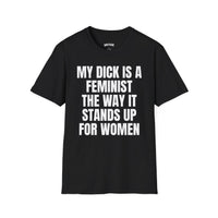 MY DICK IS A FEMINIST THE WAY IT STANDS UP FOR WOMEN T-SHIRT