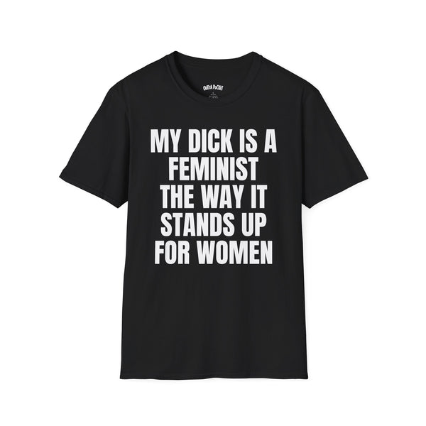 MY DICK IS A FEMINIST THE WAY IT STANDS UP FOR WOMEN T-SHIRT