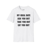 MY IDEAL DATE ASK YOU OUT TAKE YOU OUT EAT YOU OUT T-SHIRT