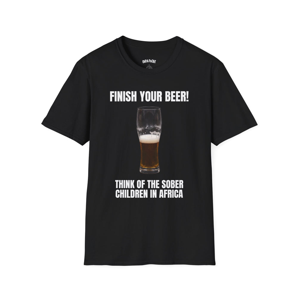 FINISH YOUR BEER THINK OF THE SOBER CHILDREN IN AFRICA T-SHIRT