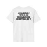 HAVING A FEMALE FRIEND IS LIKE RAISING A CHICKEN ONE DAY YOU'LL EAT IT BACKPRINT T-SHIRT