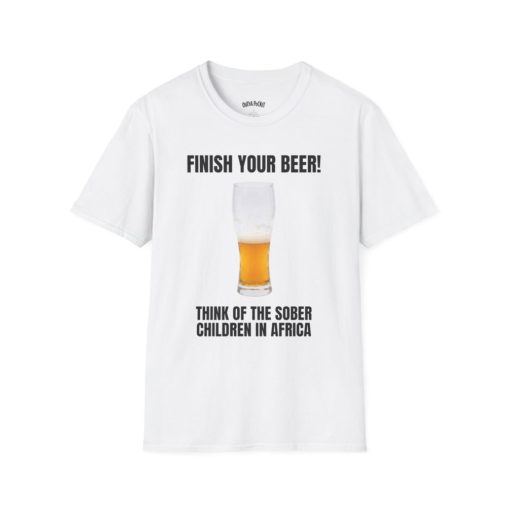 FINISH YOUR BEER THINK OF THE SOBER CHILDREN IN AFRICA