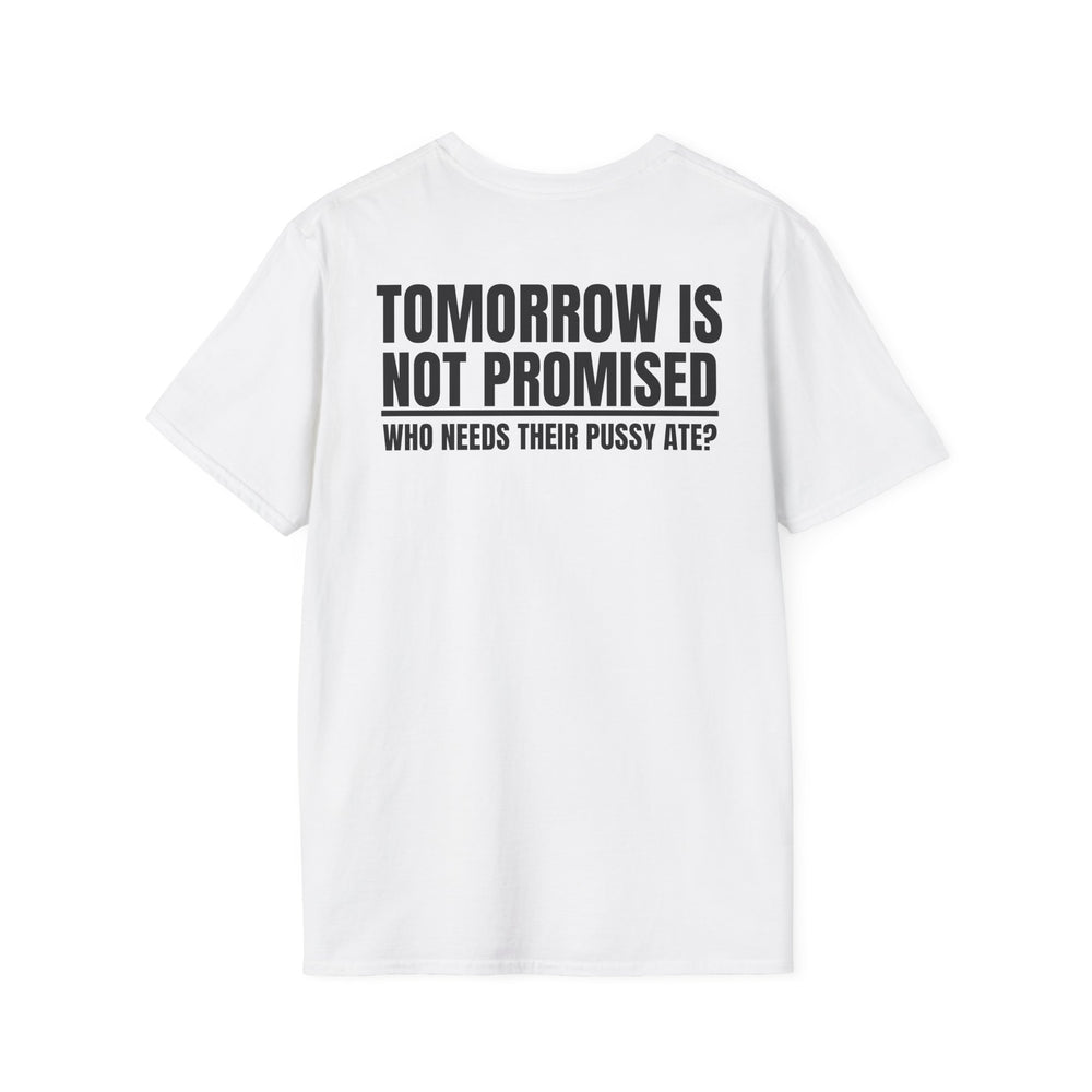 TOMORROW IS NOT PROMISED WHO NEEDS THEIR PUSSY ATE? BACKPRINT T-SHIRT
