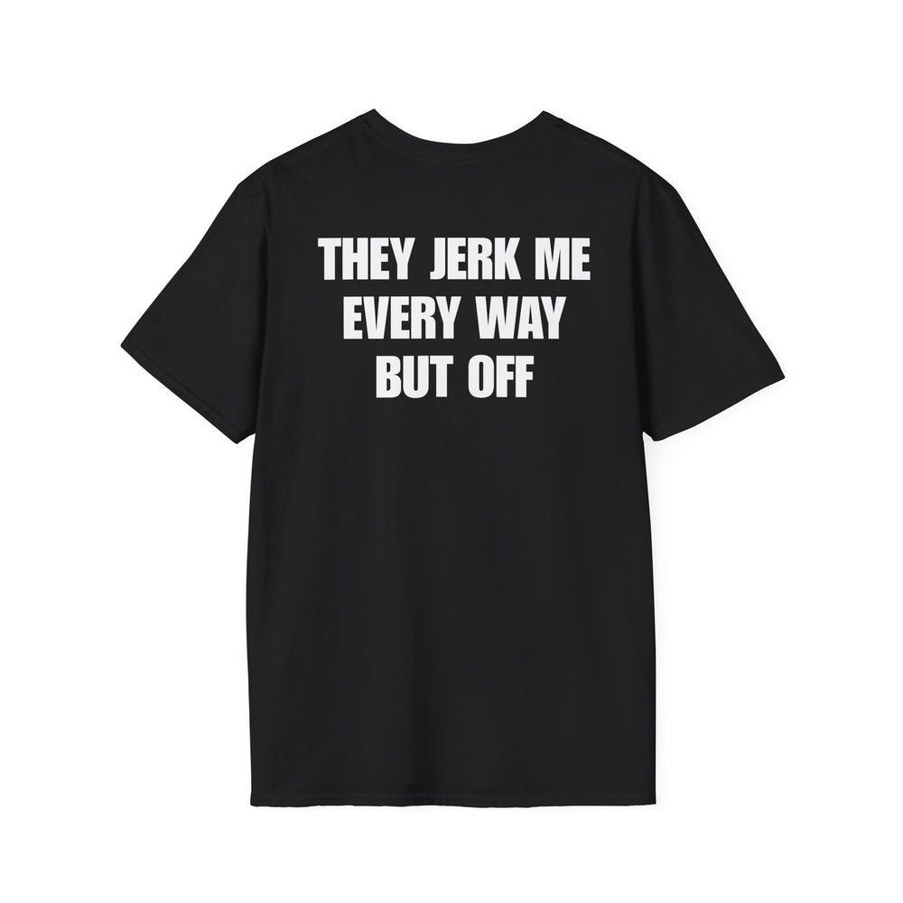 THEY JERK ME EVERY WAY BUT OFF BACKPRINT T-SHIRT