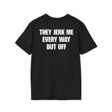 THEY JERK ME EVERY WAY BUT OFF BACKPRINT