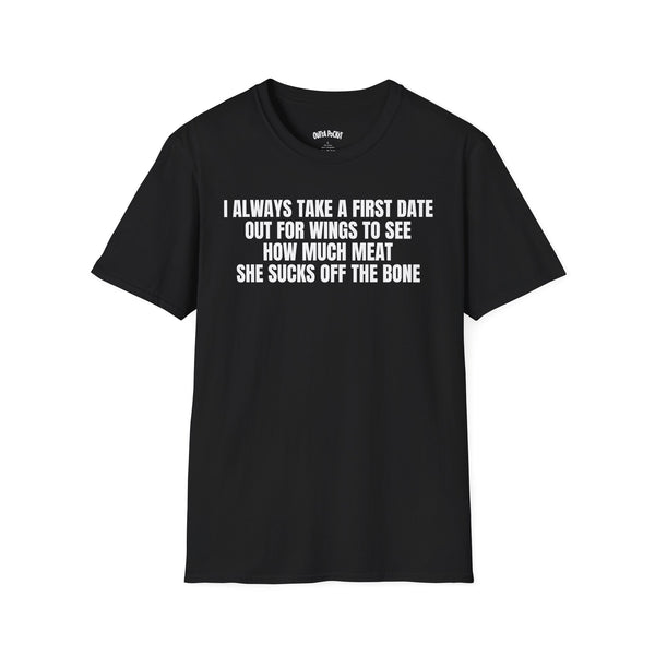 I ALWAYS TAKE A FIRST DATE OUT FOR WINGS TO SEE HOW MUCH MEAT SHE SUCKS OFF THE BONE T-SHIRT