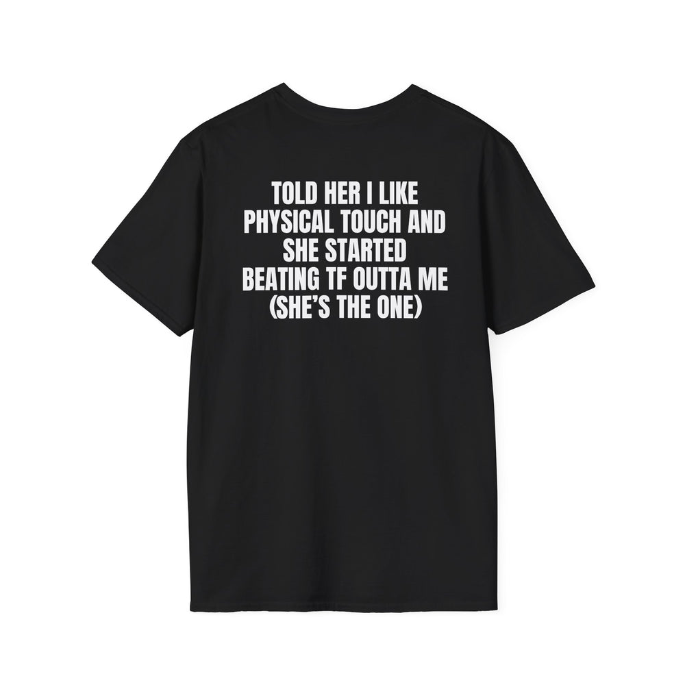TOLD HER I LIKE PHYSICAL TOUCH AND SHE STARTED BEATING TF OUTTA ME (SHE'S THE ONE) BACKPRINT T-SHIRT