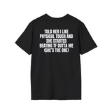 TOLD HER I LIKE PHYSICAL TOUCH AND SHE STARTED BEATING TF OUTTA ME (SHE'S THE ONE) BACKPRINT T-SHIRT