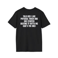 TOLD HER I LIKE PHYSICAL TOUCH AND SHE STARTED BEATING TF OUTTA ME (SHE'S THE ONE) BACKPRINT T-SHIRT