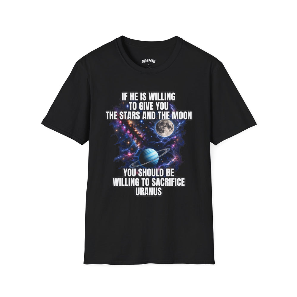 IF HE'S WILLING TO GIVE YOU THE STARS AND THE MOON YOU SHOULD BE WILLING TO SACRIFICE URANUS T-SHIRT