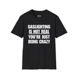 GASLIGHTING IS NOT REAL YOU'RE JUST BEING CRAZY T-SHIRT