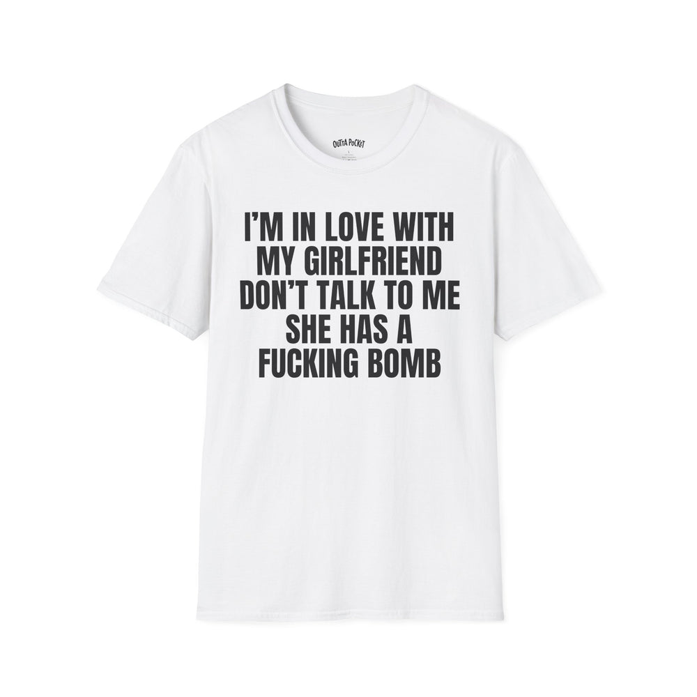 I'M IN LOVE WITH MY GIRLFRIEND DON'T TALK TO ME SHE HAS A FUCKING BOMB T-SHIRT