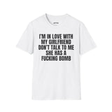 I'M IN LOVE WITH MY GIRLFRIEND DON'T TALK TO ME SHE HAS A FUCKING BOMB T-SHIRT
