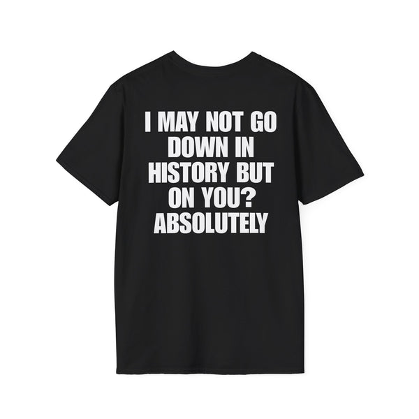 I MAY NOT GO DOWN HISTORY BUT ON YOU? ABSOLUTELY BACKPRINT