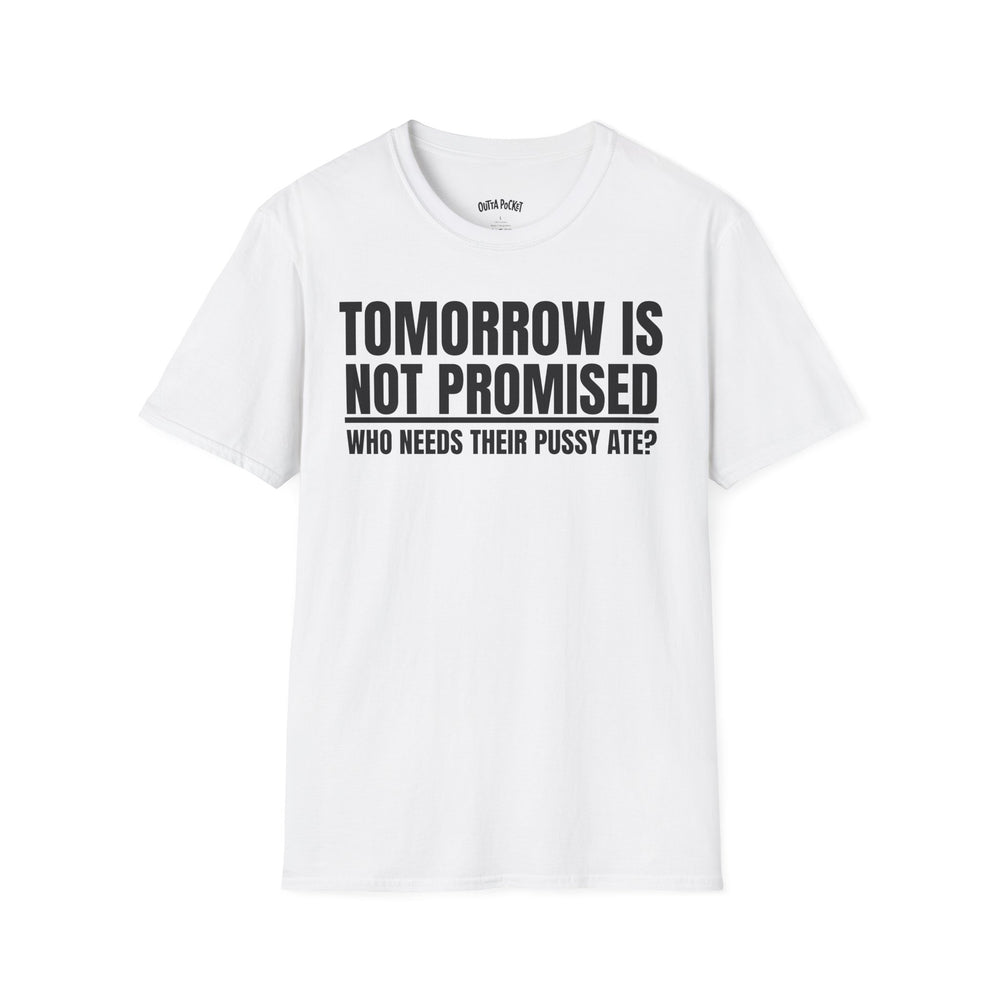 TOMORROW IS NOT PROMISED WHO NEEDS THEIR PUSSY ATE? T-SHIRT