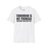 TOMORROW IS NOT PROMISED WHO NEEDS THEIR PUSSY ATE?