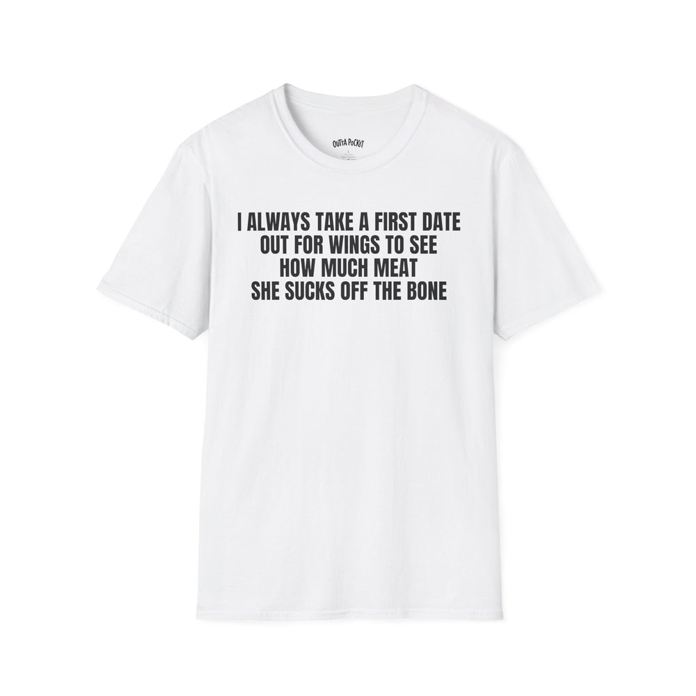 I ALWAYS TAKE A FIRST DATE OUT FOR WINGS TO SEE HOW MUCH MEAT SHE SUCKS OFF THE BONE T-SHIRT