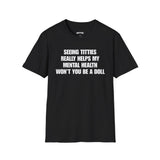 SEEING TITTIES REALLY HELPS MY MENTAL HEALTH WON'T YOU BE A DOLL T-SHIRT