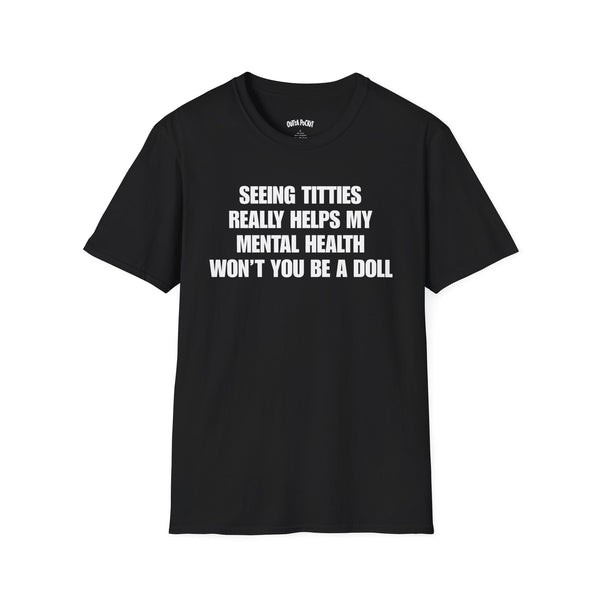 SEEING TITTIES REALLY HELPS MY MENTAL HEALTH WON'T YOU BE A DOLL T-SHIRT