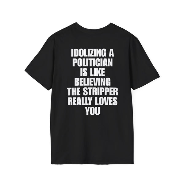 IDOLIZING A POLITICIAN IS LIKE BELIEVING THE STRIPPER REALLY LOVES YOU BACKPRINT T-SHIRT
