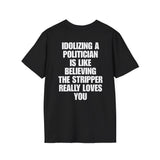 IDOLIZING A POLITICIAN IS LIKE BELIEVING THE STRIPPER REALLY LOVES YOU BACKPRINT